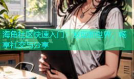 海角社区快速入门：发现新世界，畅享社交与分享