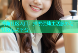 海角社区入口：探索便捷生活服务与社区互动平台