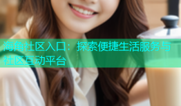 海角社区入口：探索便捷生活服务与社区互动平台