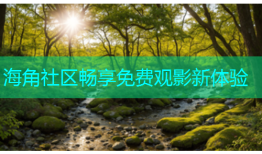 海角社区畅享免费观影新体验