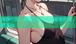 海角社区：便捷互动与本地服务的理想平台