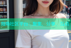 海角社区平台：聚集、分享、互动
