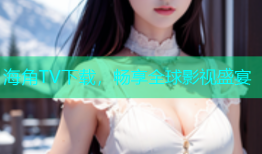 海角TV下载，畅享全球影视盛宴