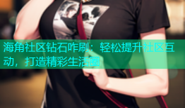 海角社区钻石咋刷：轻松提升社区互动，打造精彩生活圈