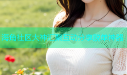 海角社区大神汇聚互动分享脱单神器