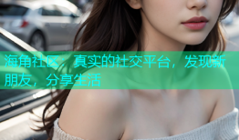 海角社区：真实的社交平台，发现新朋友，分享生活
