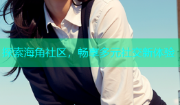 探索海角社区，畅享多元社交新体验