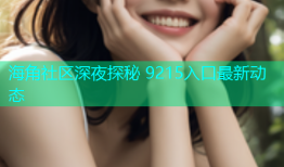 海角社区深夜探秘 9215入口最新动态