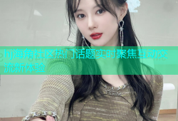 hj海角社区热门话题实时聚焦互动交流新体验