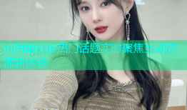hj海角社区热门话题实时聚焦互动交流新体验