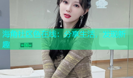 海角社区色在线：分享生活，发现新趣