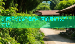 如何轻松访问海角社区的最新技巧与方法