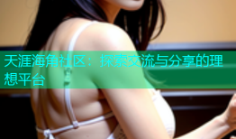 天涯海角社区：探索交流与分享的理想平台