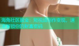 海角社区掘金：短视频创作变现，速来解锁你的财富密码