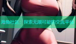 海角社区：探索无限可能的交流平台