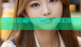 海角社区福利全景指南 发现生活新机遇
