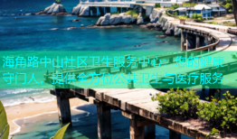 海角路中山社区卫生服务中心：您的健康守门人，提供全方位公共卫生与医疗服务