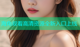 海角观看高清资源全新入口上线