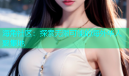 海角社区：探索无限可能的海外华人聚集地