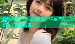 海角社区：优选浏览器，畅享互动、资讯与便捷服务