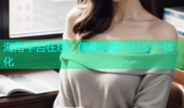 海角平台在线：便捷购物与社交一体化