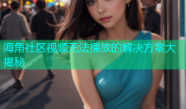 海角社区视频无法播放的解决方案大揭秘
