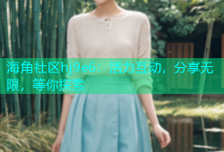 海角社区hj9e6：活力互动，分享无限，等你探索