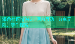 海角社区hj9e6：活力互动，分享无限，等你探索