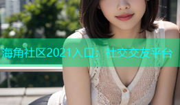 海角社区2021入口：社交交友平台