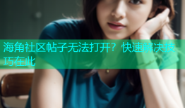 海角社区帖子无法打开？快速解决技巧在此