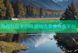 海角社区家的味道精选美食分享平台