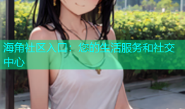 海角社区入口：您的生活服务和社交中心
