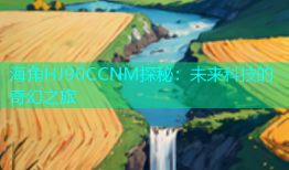 海角HJ90CCNM探秘：未来科技的奇幻之旅