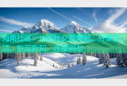 海角社区：你的社交聚集地，分享生活，发现新知，连接朋友