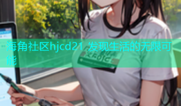 海角社区hjcd21 发现生活的无限可能