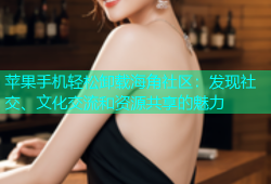 苹果手机轻松卸载海角社区：发现社交、文化交流和资源共享的魅力