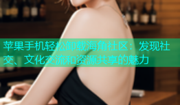 苹果手机轻松卸载海角社区：发现社交、文化交流和资源共享的魅力
