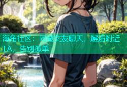 海角社区：同城交友聊天，邂逅附近TA，告别孤单