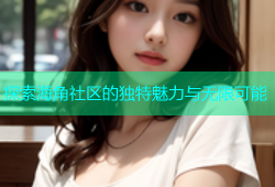 探索海角社区的独特魅力与无限可能