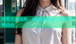 探索天涯海角：体验自然与人文的完美结合