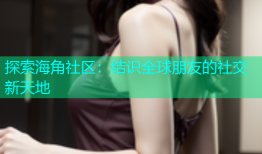 探索海角社区：结识全球朋友的社交新天地