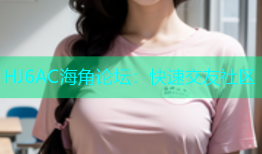 HJ6AC海角论坛：快速交友社区