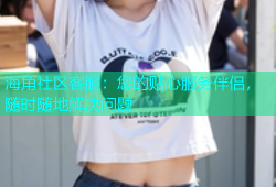 海角社区客服：您的贴心服务伴侣，随时随地解决问题
