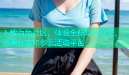 下载海角社区，体验全球华人社交、资源分享和多元活动平台