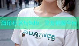 海角社区hj9db：交友视频平台