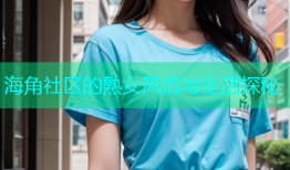 海角社区的熟女风情与生活探秘