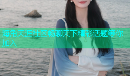 海角天涯社区畅聊天下精彩话题等你加入