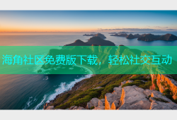 海角社区免费版下载，轻松社交互动