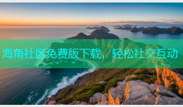 海角社区免费版下载，轻松社交互动