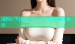 海角社区精彩帖子无法打开的原因揭秘